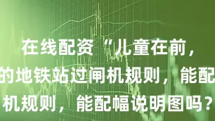 在线配资 “儿童在前，成人在后”的地铁站过闸机规则，能配幅说明图吗？
