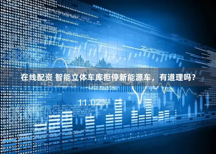 在线配资 智能立体车库拒停新能源车，有道理吗？