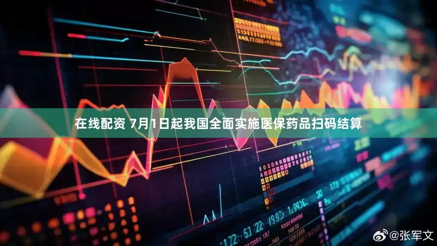 在线配资 7月1日起我国全面实施医保药品扫码结算