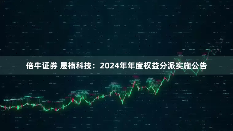 倍牛证券 晟楠科技：2024年年度权益分派实施公告