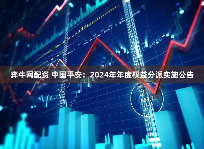 奔牛网配资 中国平安：2024年年度权益分派实施公告