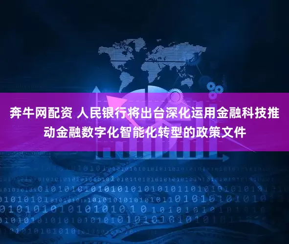 奔牛网配资 人民银行将出台深化运用金融科技推动金融数字化智能化转型的政策文件