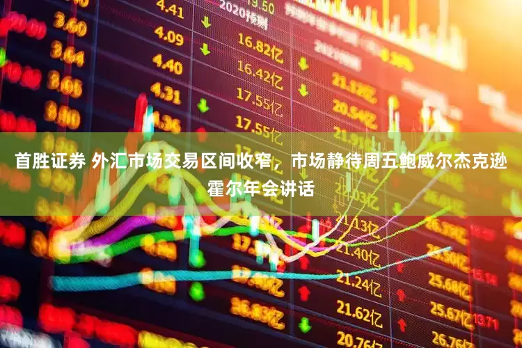 首胜证券 外汇市场交易区间收窄，市场静待周五鲍威尔杰克逊霍尔年会讲话