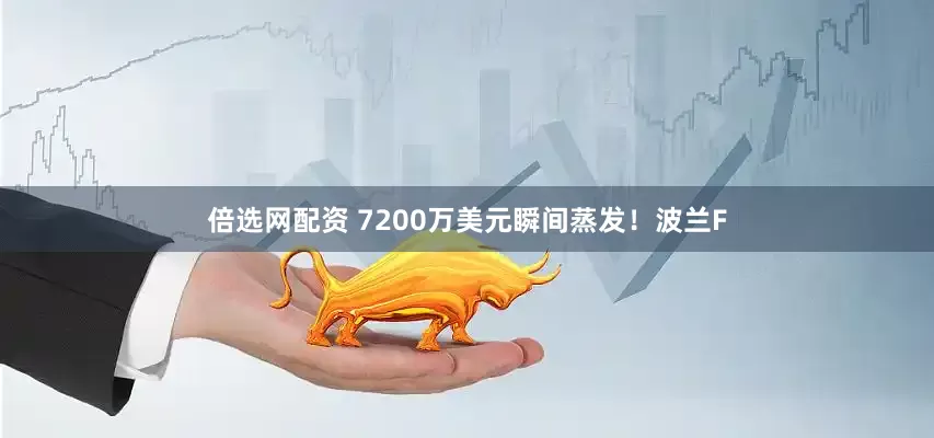 倍选网配资 7200万美元瞬间蒸发！波兰F