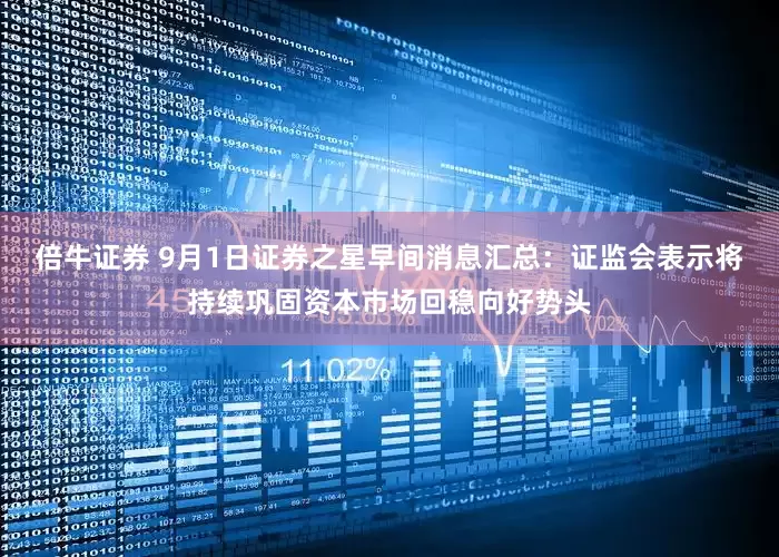 倍牛证券 9月1日证券之星早间消息汇总：证监会表示将持续巩固资本市场回稳向好势头