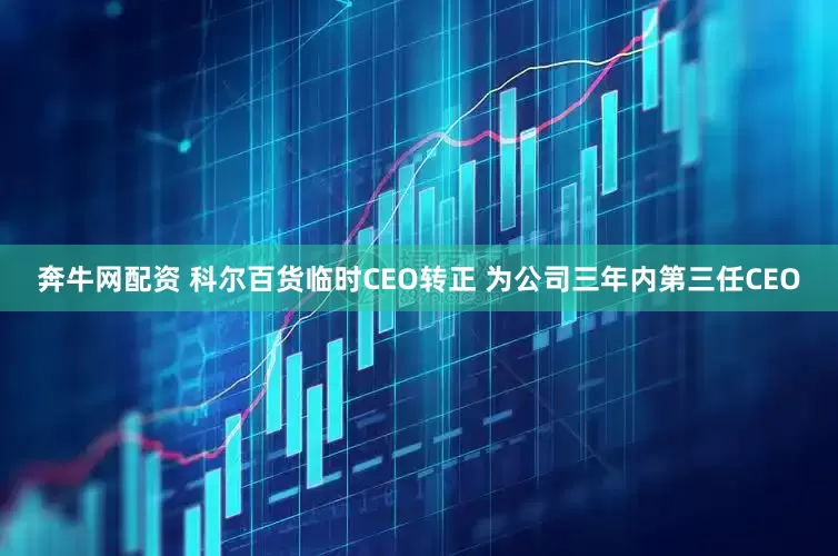 奔牛网配资 科尔百货临时CEO转正 为公司三年内第三任CEO