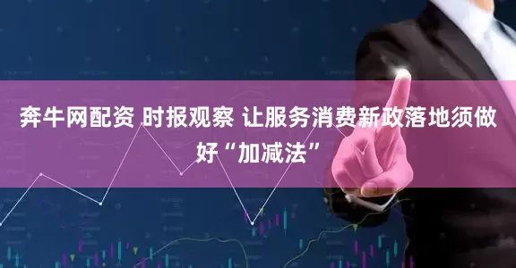 奔牛网配资 时报观察 让服务消费新政落地须做好“加减法”